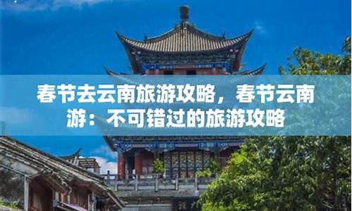 春节去云南旅游攻略_春节去云南旅游攻略图