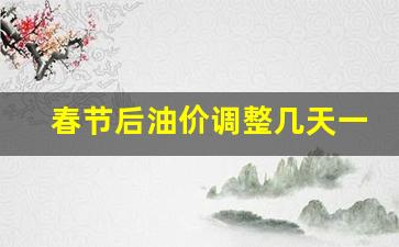 春节后油价调整几天一次-年后油价