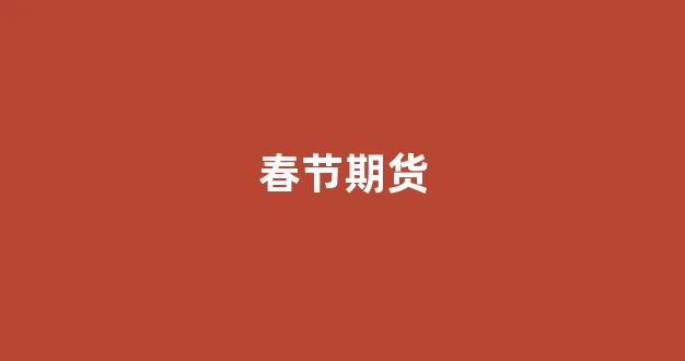 春节期货(春节期货保证金一般上调多少)_https://www.dongshengweixin.com_深交所_第1张