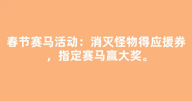 春节赛马活动：消灭怪物得应援券，指定赛马赢大奖。