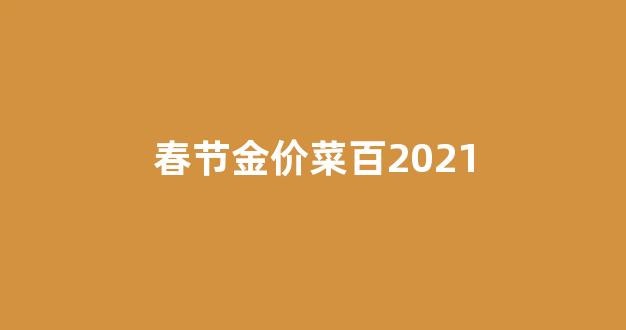春节金价菜百2021_2021年春节金价