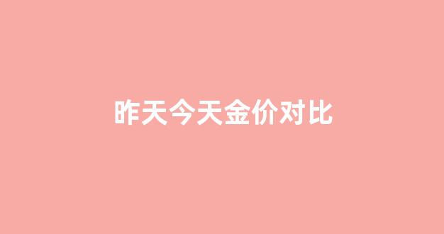 昨天今日金价查询_昨天今天金价对比