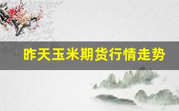 昨天玉米期货行情走势分析