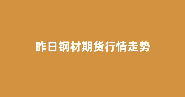 昨日钢材期货行情走势(今天钢材期货走势图)_https://www.gfdzclz.com_上交所_第1张