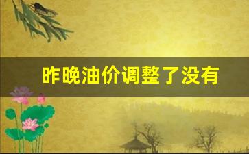 昨晚油价调整了没有-油价调整后当天油价涨不涨