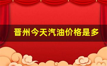 今日晋中汽油价-晋州今天汽油价格是多少