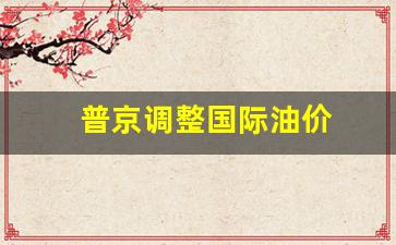普京调整国际油价_普京调整国际油价是多少