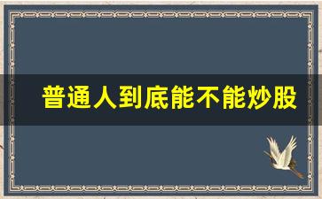 普通人到底能不能炒股呢(普通人可以买股票投资吗)_https://www.syklpowerbike.com_北交所_第1张