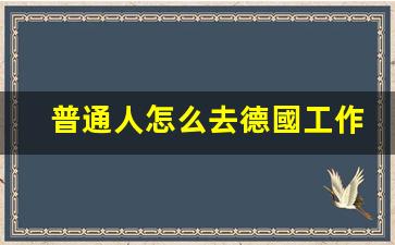 普通人怎么去德國工作(出國勞務費用一覽表)