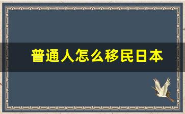 普通人怎么移民日本(移民日本需要什么條件)