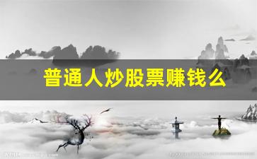 普通人炒股票赚钱么(普通人玩股票能赚钱吗)_https://www.gfdzclz.com_科创板_第1张