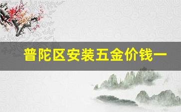 普陀区五金店_普陀区安装五金价钱一览表