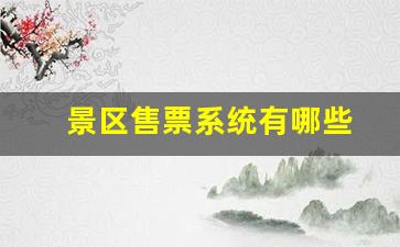 景区售票系统有哪些-景区售票系统有哪些功能