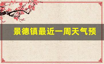 江西景德镇近 天气预报15天_景德镇最近一周天气预报15天最新通知最新