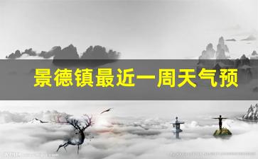 景德镇最近一周天气预报30天最新通知最新_景德镇最近天气预报15天