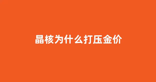 晶核可以买吗_晶核为什么打压金价