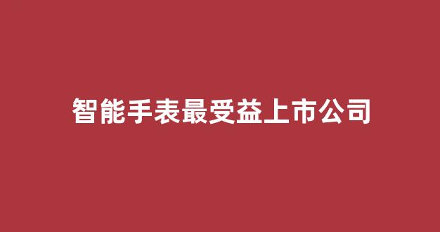 智能手表最受益上市公司(智能手表厂商 排行榜)_https://www.gen-fastener.com_中金所_第1张