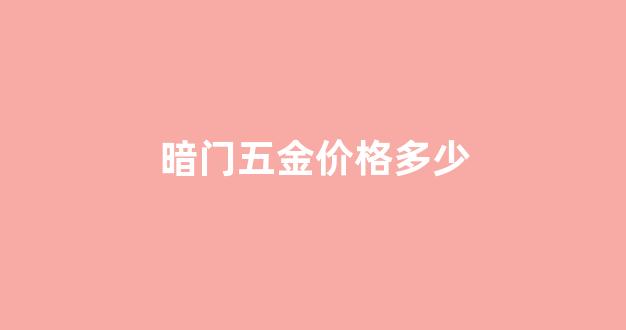 暗门五金价格多少合适_暗门五金价格多少