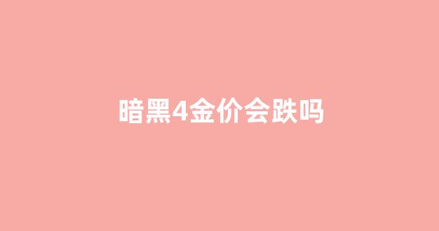 暗黑4金价会跌吗_2021暗黑4