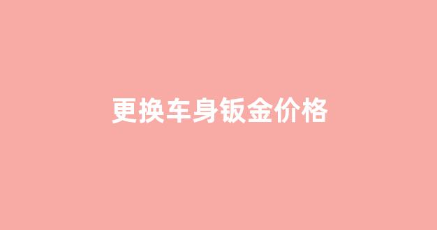 车换钣金多少钱_更换车身钣金价格