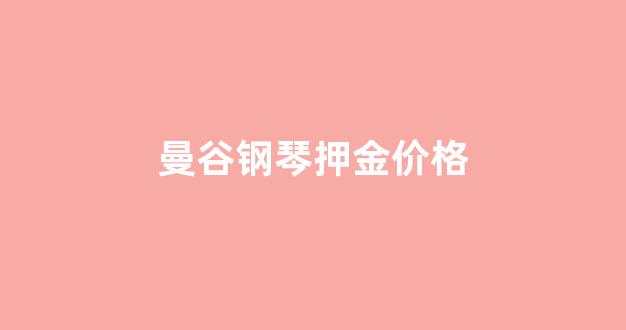 曼谷钢琴押金价格表_曼谷钢琴押金价格
