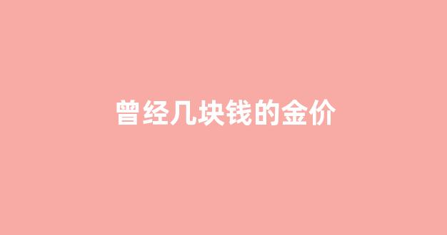 以前一块金条等于现在多少钱_曾经几块钱的金价