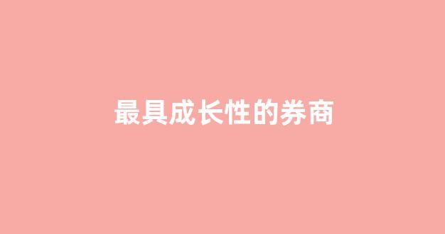 最具成长性的券商(证券成长股)_https://www.eamstsz.com_北交所_第1张