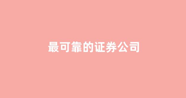 最可靠的证券公司(口碑最好的证券公司)_https://www.nalian8.com_上交所_第1张