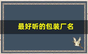 最好听的包装厂名(适合包装厂的名字)_https://www.eamstsz.com_上交所_第1张