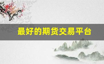 最好的期货交易平台(速度快)_https://www.xzdzcjx.com_北交所_第1张