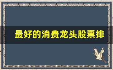 最好的消费龙头股票排名(消费领域的龙头股)_https://www.senxinmaoyi.com_物流单号_第1张