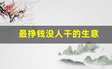 最挣钱没人干的生意(最挣钱没人干的生意小红书)_https://www.eamstsz.com_上交所_第1张