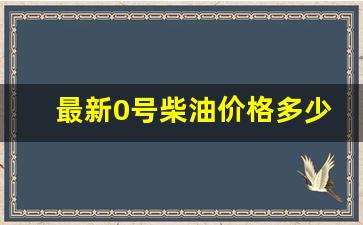 最新0号柴油价格多少钱一升_0号柴油价格?