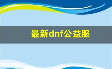 最新dnf公益服(最新dnf公益服发布)