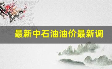 最新中石油油价最新调整时间-最新中石油油价最新调整