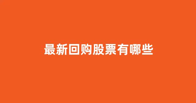 最新回购股票有哪些(最新回购股份公告)_https://www.qgjzrcxxzxpt.com_中金所_第1张