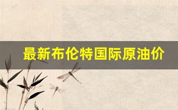 最新布伦特国际原油价格-布伦特原油今日价格