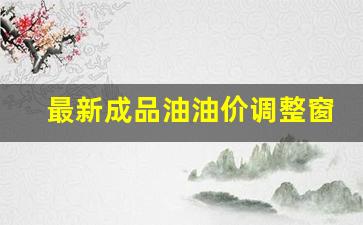 最新成品油油价调整窗口-最新成品油价调整时间