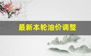 最新本轮油价调整-最新油价调整窗口期