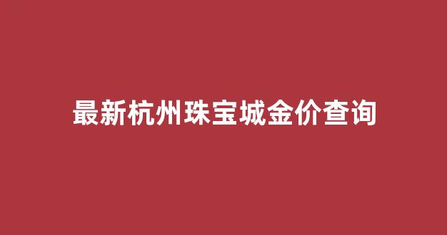 最新杭州珠宝城金价查询_杭州珠宝市场