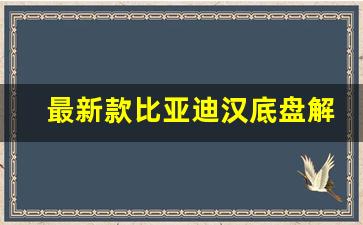 最新款比亚迪汉底盘解析(比亚迪汉底盘拆解视频)_https://www.jumanxin.com_科创板_第1张