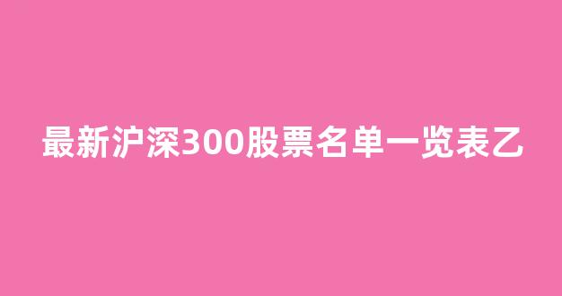 最新沪深300股票名单一览表乙(最新沪深300指数股票名单)_https://www.eamstsz.com_科创板_第1张