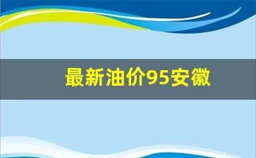 最新油价95安徽_安徽今日95号油价