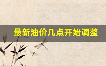 最新油价几点开始调整-油价哪天开始调整
