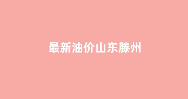 山东油价价格_最新油价山东滕州