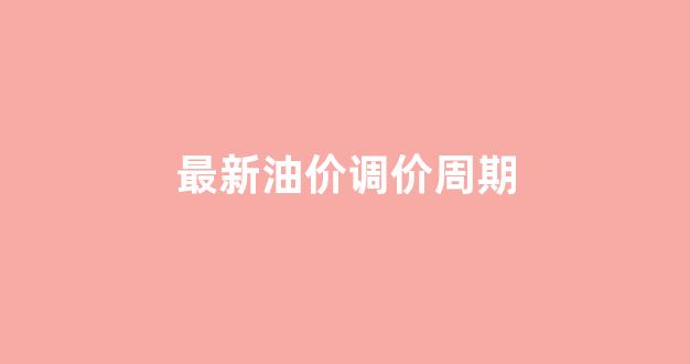 油价调价周期模型_最新油价调价周期