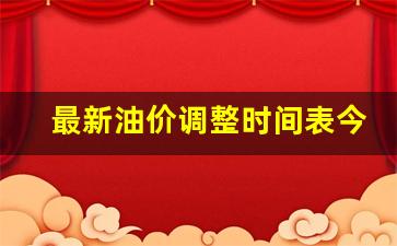 最新油价调整时间表今日价格最新-最新油价调整最新预测