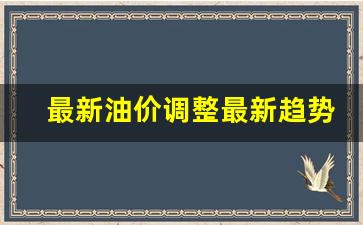 最新油价调整最新趋势-最新油价调整最新消息时间表