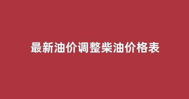 最新油价调整柴油价格表_最新柴油价格走势分析