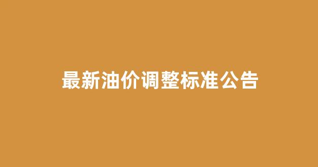 最新油价调整标准公告图片_最新油价调整标准公告